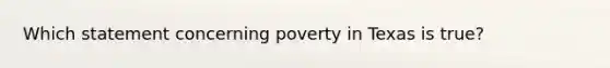 Which statement concerning poverty in Texas is true?