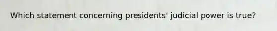 Which statement concerning presidents' judicial power is true?