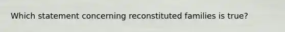 Which statement concerning reconstituted families is true?