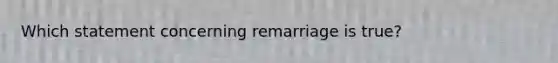 Which statement concerning remarriage is true?