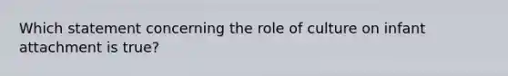 Which statement concerning the role of culture on infant attachment is true?