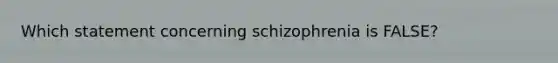 Which statement concerning schizophrenia is FALSE?