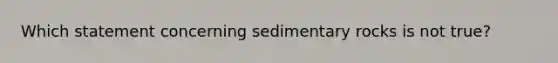 Which statement concerning sedimentary rocks is not true?