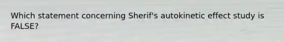 Which statement concerning Sherif's autokinetic effect study is FALSE?