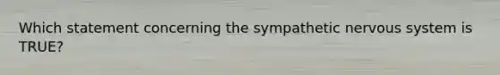 Which statement concerning the sympathetic nervous system is TRUE?