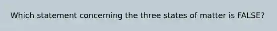 Which statement concerning the three states of matter is FALSE?