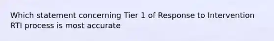 Which statement concerning Tier 1 of Response to Intervention RTI process is most accurate