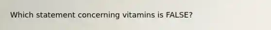 Which statement concerning vitamins is FALSE?