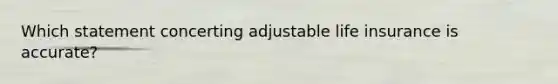 Which statement concerting adjustable life insurance is accurate?