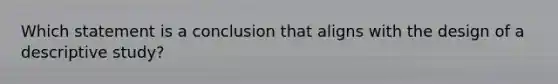 Which statement is a conclusion that aligns with the design of a descriptive study?