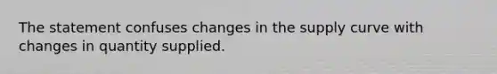 The statement confuses changes in the supply curve with changes in quantity supplied.