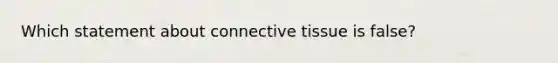 Which statement about connective tissue is false?