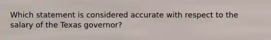 Which statement is considered accurate with respect to the salary of the Texas governor?
