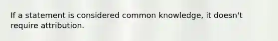 If a statement is considered common knowledge, it doesn't require attribution.