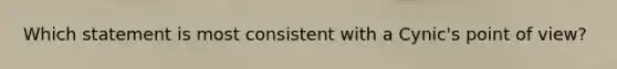 Which statement is most consistent with a Cynic's point of view?