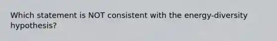 Which statement is NOT consistent with the energy-diversity hypothesis?