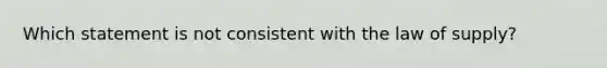 Which statement is not consistent with the law of supply?