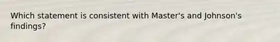 Which statement is consistent with Master's and Johnson's findings?