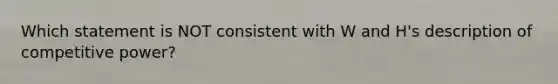 Which statement is NOT consistent with W and H's description of competitive power?