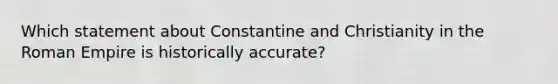 Which statement about Constantine and Christianity in the Roman Empire is historically accurate?