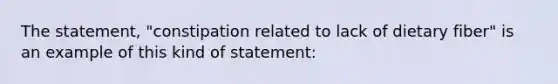 The statement, "constipation related to lack of dietary fiber" is an example of this kind of statement: