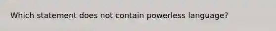 Which statement does not contain powerless language?