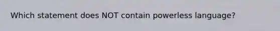 Which statement does NOT contain powerless language?