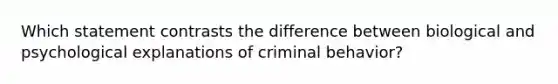 Which statement contrasts the difference between biological and psychological explanations of criminal behavior?