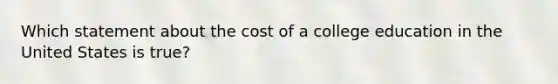 Which statement about the cost of a college education in the United States is true?