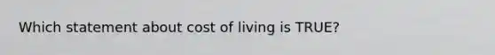 Which statement about cost of living is TRUE?