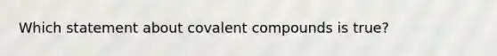 Which statement about covalent compounds is true?