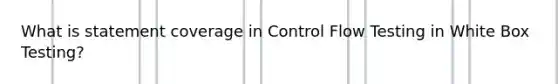 What is statement coverage in Control Flow Testing in White Box Testing?