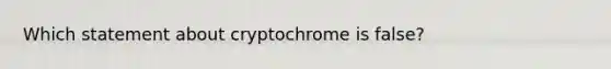 Which statement about cryptochrome is false?