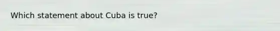 Which statement about Cuba is true?