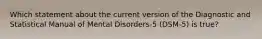 Which statement about the current version of the Diagnostic and Statistical Manual of Mental​ Disorders-5 (DSM-5) is ​true?