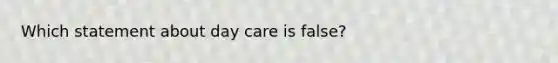 Which statement about day care is false?