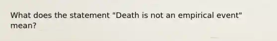 What does the statement "Death is not an empirical event" mean?