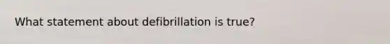 What statement about defibrillation is true?