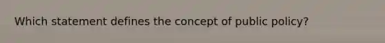 Which statement defines the concept of public policy?