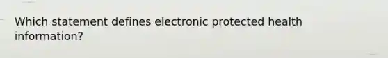 Which statement defines electronic protected health information?