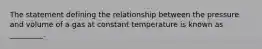 The statement defining the relationship between the pressure and volume of a gas at constant temperature is known as _________.