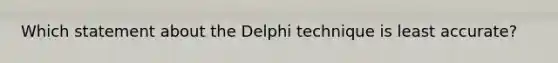 Which statement about the Delphi technique is least accurate?