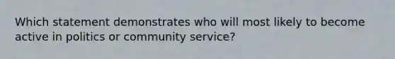 Which statement demonstrates who will most likely to become active in politics or community service?