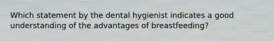 Which statement by the dental hygienist indicates a good understanding of the advantages of breastfeeding?