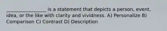 _________________ is a statement that depicts a person, event, idea, or the like with clarity and vividness. A) Personalize B) Comparison C) Contrast D) Description