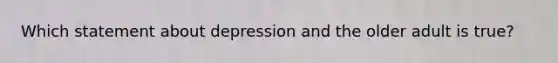 Which statement about depression and the older adult is true?