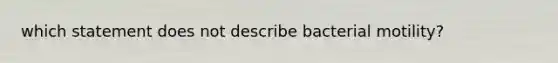 which statement does not describe bacterial motility?