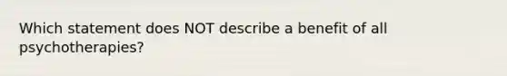 Which statement does NOT describe a benefit of all psychotherapies?