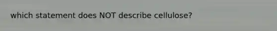 which statement does NOT describe cellulose?