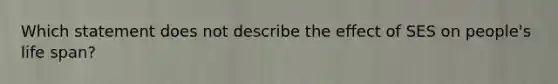 Which statement does not describe the effect of SES on people's life span?